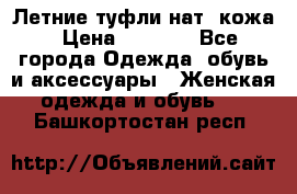 Летние туфли нат. кожа › Цена ­ 5 000 - Все города Одежда, обувь и аксессуары » Женская одежда и обувь   . Башкортостан респ.